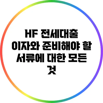 HF 전세대출 이자와 준비해야 할 서류에 대한 모든 것