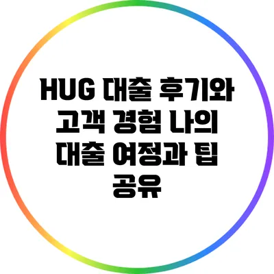HUG 대출 후기와 고객 경험: 나의 대출 여정과 팁 공유