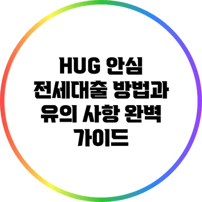 HUG 안심 전세대출: 방법과 유의 사항 완벽 가이드