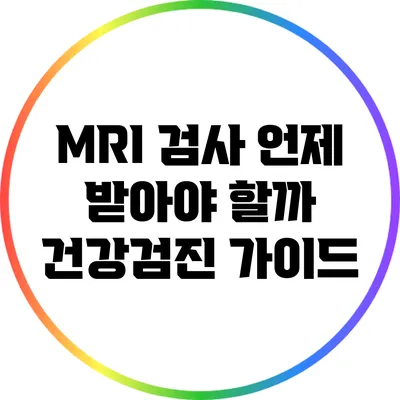 MRI 검사: 언제 받아야 할까? 건강검진 가이드