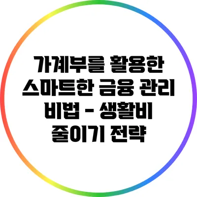 가계부를 활용한 스마트한 금융 관리 비법 - 생활비 줄이기 전략
