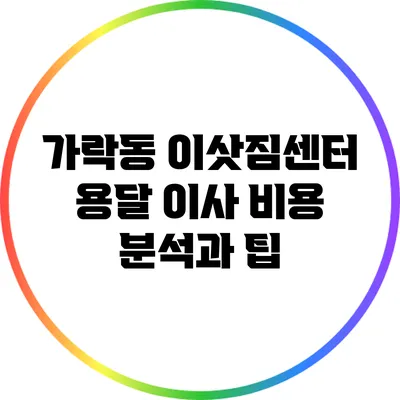 가락동 이삿짐센터 용달 이사 비용 분석과 팁