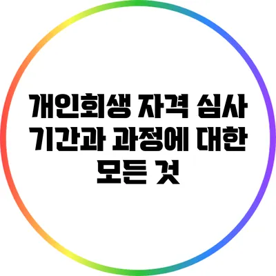 개인회생 자격 심사 기간과 과정에 대한 모든 것