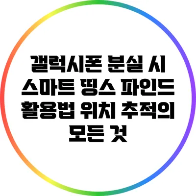 갤럭시폰 분실 시 스마트 띵스 파인드 활용법: 위치 추적의 모든 것