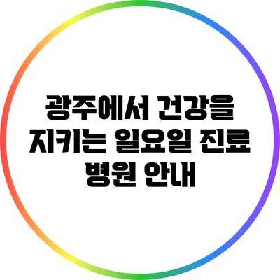 광주에서 건강을 지키는 일요일 진료 병원 안내