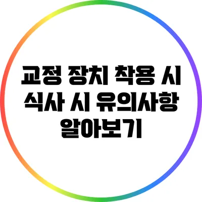 교정 장치 착용 시 식사 시 유의사항 알아보기