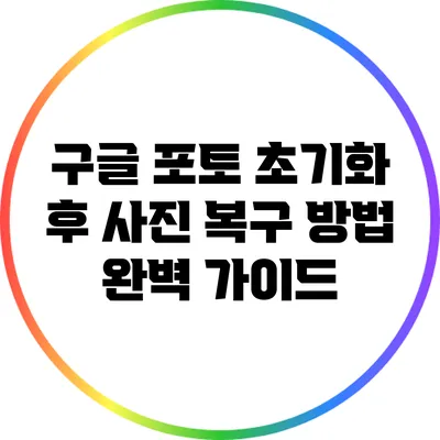 구글 포토 초기화 후 사진 복구 방법: 완벽 가이드