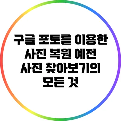 구글 포토를 이용한 사진 복원: 예전 사진 찾아보기의 모든 것
