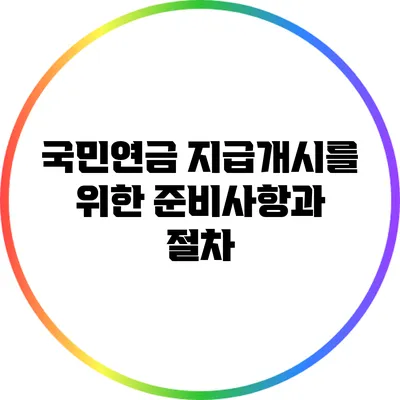 국민연금 지급개시를 위한 준비사항과 절차