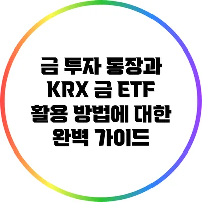 금 투자 통장과 KRX 금 ETF 활용 방법에 대한 완벽 가이드