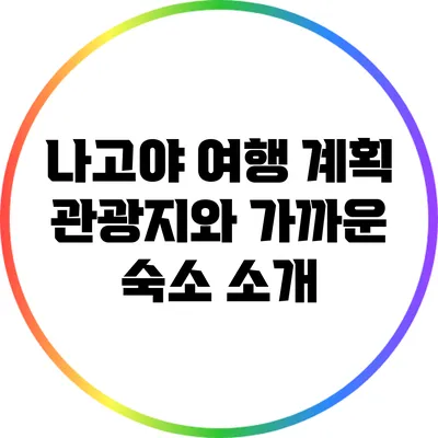 나고야 여행 계획: 관광지와 가까운 숙소 소개