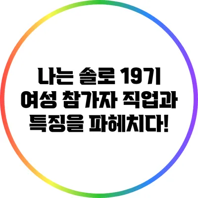 나는 솔로 19기: 여성 참가자 직업과 특징을 파헤치다!