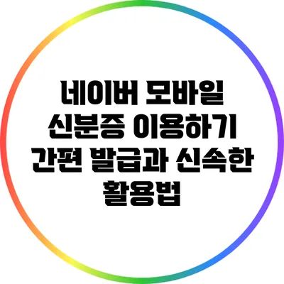 네이버 모바일 신분증 이용하기: 간편 발급과 신속한 활용법