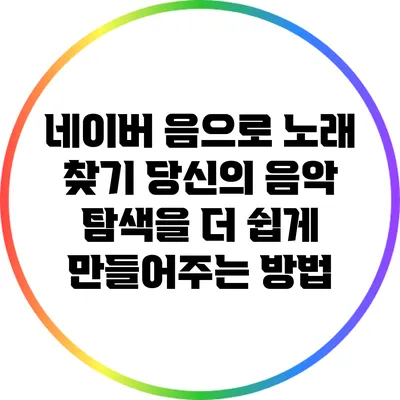 네이버 음으로 노래 찾기: 당신의 음악 탐색을 더 쉽게 만들어주는 방법