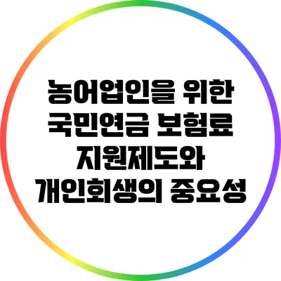 농어업인을 위한 국민연금 보험료 지원제도와 개인회생의 중요성