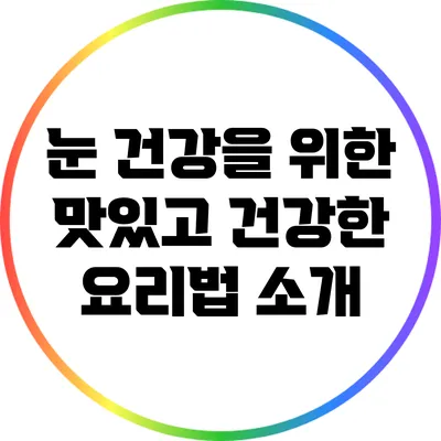 눈 건강을 위한 맛있고 건강한 요리법 소개