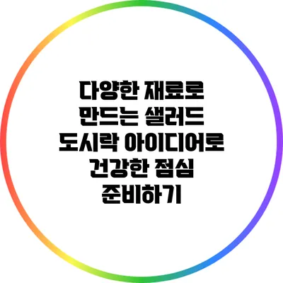 다양한 재료로 만드는 샐러드 도시락 아이디어로 건강한 점심 준비하기