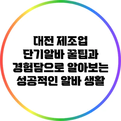 대전 제조업 단기알바 꿀팁과 경험담으로 알아보는 성공적인 알바 생활