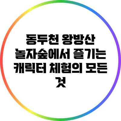 동두천 왕방산 놀자숲에서 즐기는 캐릭터 체험의 모든 것