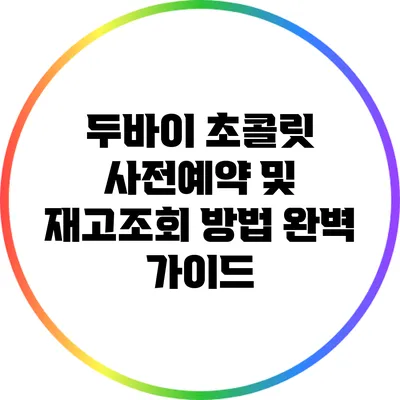 두바이 초콜릿 사전예약 및 재고조회 방법 완벽 가이드