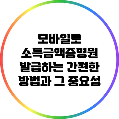 모바일로 소득금액증명원 발급하는 간편한 방법과 그 중요성