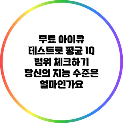 무료 아이큐 테스트로 평균 IQ 범위 체크하기: 당신의 지능 수준은 얼마인가요?