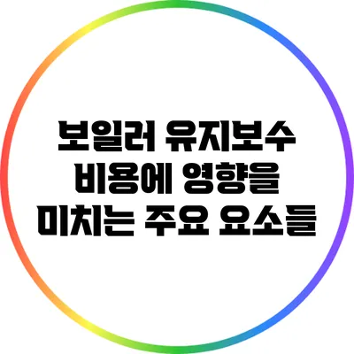 보일러 유지보수 비용에 영향을 미치는 주요 요소들