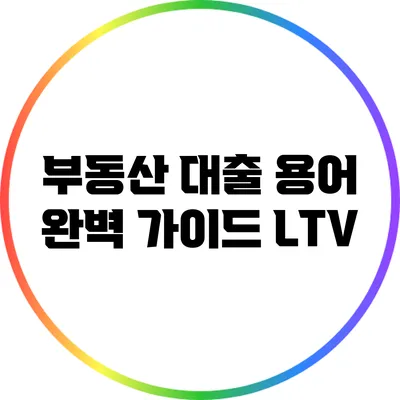 부동산 대출 용어 완벽 가이드: LTV