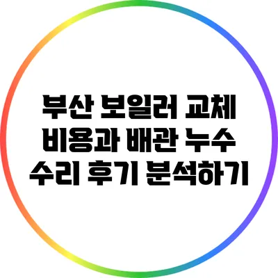 부산 보일러 교체 비용과 배관 누수 수리 후기 분석하기