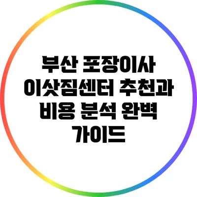 부산 포장이사: 이삿짐센터 추천과 비용 분석 완벽 가이드
