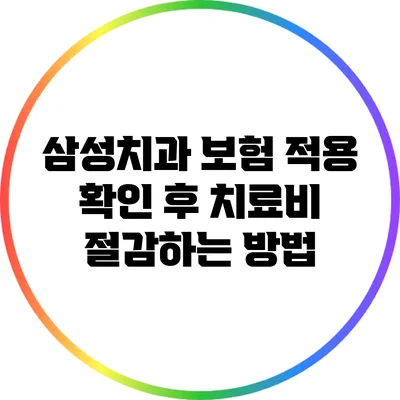 삼성치과 보험 적용 확인 후 치료비 절감하는 방법