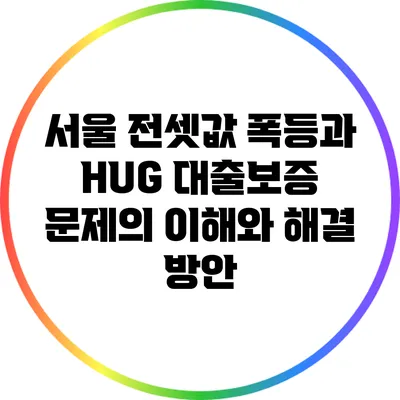 서울 전셋값 폭등과 HUG 대출보증 문제의 이해와 해결 방안
