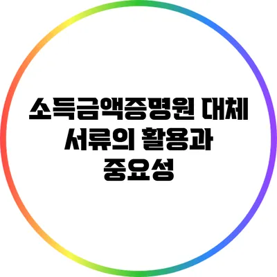 소득금액증명원 대체 서류의 활용과 중요성