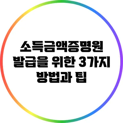 소득금액증명원 발급을 위한 3가지 방법과 팁