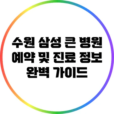 수원 삼성 큰 병원 예약 및 진료 정보 완벽 가이드
