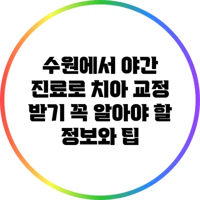 수원에서 야간 진료로 치아 교정 받기: 꼭 알아야 할 정보와 팁