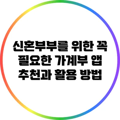 신혼부부를 위한 꼭 필요한 가계부 앱 추천과 활용 방법