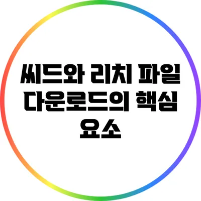 씨드와 리치: 파일 다운로드의 핵심 요소