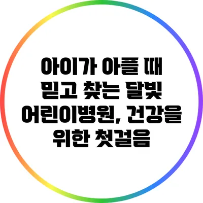 아이가 아플 때 믿고 찾는 달빛 어린이병원, 건강을 위한 첫걸음