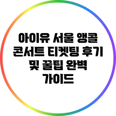 아이유 서울 앵콜 콘서트: 티켓팅 후기 및 꿀팁 완벽 가이드