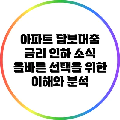 아파트 담보대출 금리 인하 소식: 올바른 선택을 위한 이해와 분석