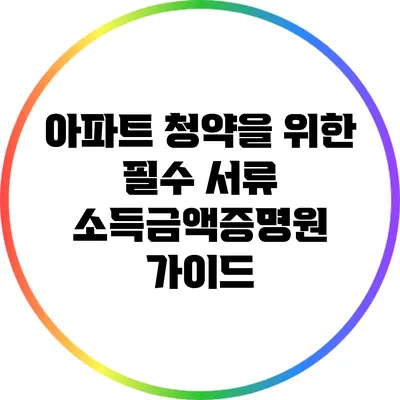 아파트 청약을 위한 필수 서류: 소득금액증명원 가이드