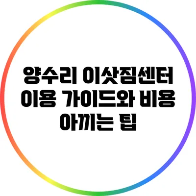 양수리 이삿짐센터 이용 가이드와 비용 아끼는 팁