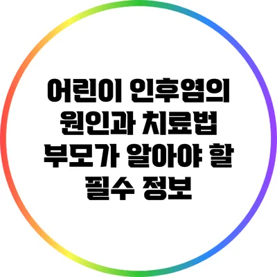 어린이 인후염의 원인과 치료법: 부모가 알아야 할 필수 정보