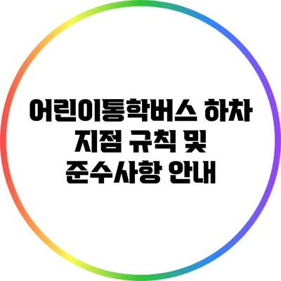 어린이통학버스 하차 지점 규칙 및 준수사항 안내