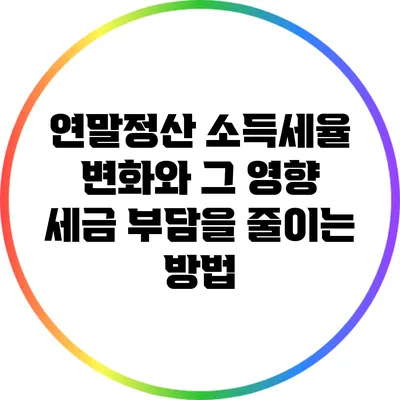 연말정산 소득세율 변화와 그 영향: 세금 부담을 줄이는 방법