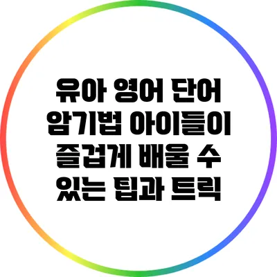 유아 영어 단어 암기법: 아이들이 즐겁게 배울 수 있는 팁과 트릭