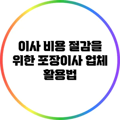 이사 비용 절감을 위한 포장이사 업체 활용법