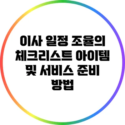 이사 일정 조율의 체크리스트: 아이템 및 서비스 준비 방법