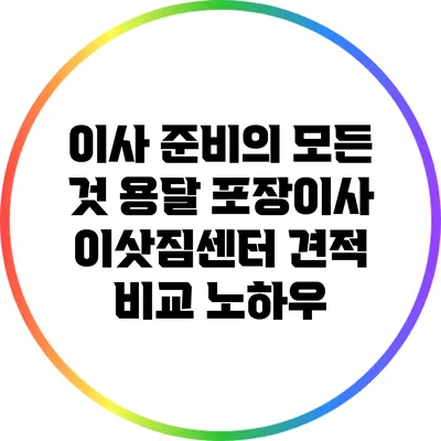 이사 준비의 모든 것: 용달 포장이사 이삿짐센터 견적 비교 노하우